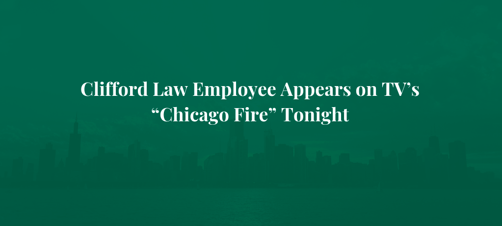 Clifford Law Employee Appears on TV’s “Chicago Fire” Tonight