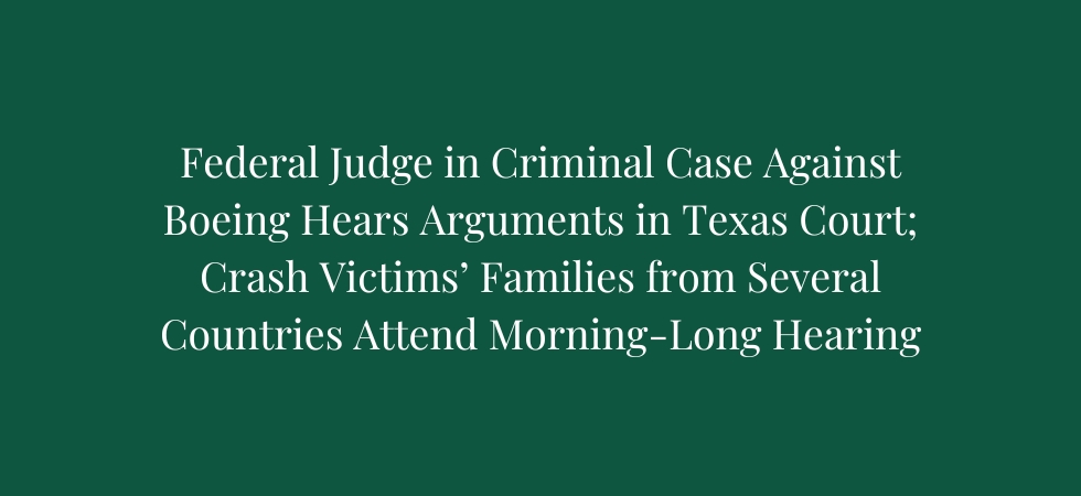 Federal Judge in Criminal Case Against Boeing Hears Arguments Today in Texas Court; Crash Victims’ Families from Several Countries Attend Morning-Long Hearing